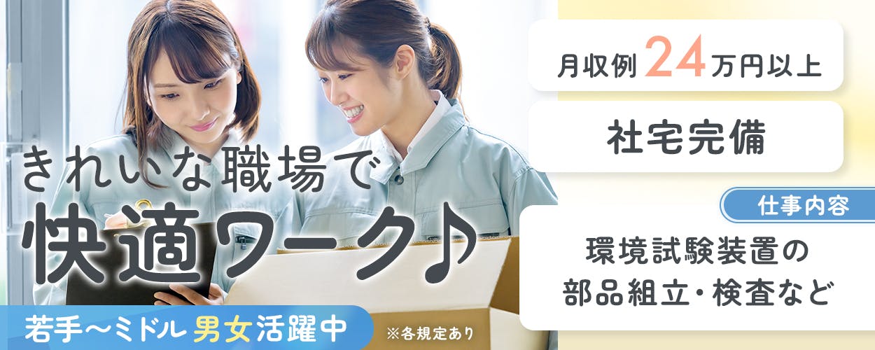 UTエージェント株式会社 （北近畿ｴﾘｱ）　綺麗な職場で快適ワーク　仕事内容　環境試験装置の部品組み立て・検査など　若手〜ミドル男女活躍中　月収例２４万円以上　社宅完備　※各規定あり