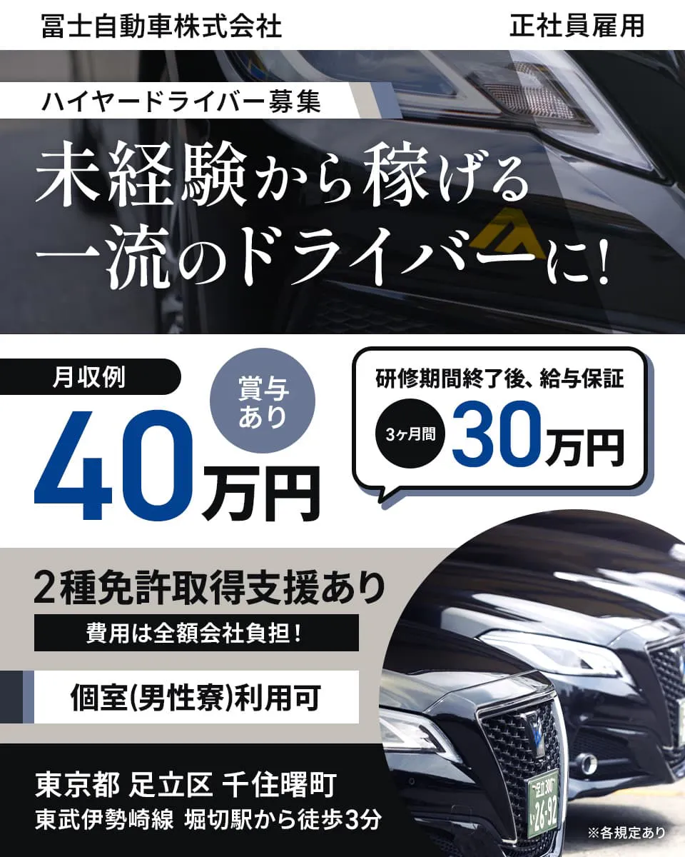 冨士自動車株式会社 ハイヤー部　ハイヤードライバー募集　未経験から稼げる　一流のドライバーに！　冨士自動車株式会社　正社員雇用
月収例　40万円　賞与あり　研修期間終了後、給与保証　3ヶ月間30万円　※各規定あり　2種免許取得支援あり　費用は全額会社負担！
個室（男性寮）利用可　東京都　足立区　千住曙町　東武伊勢崎線　堀切駅から徒歩3分　
