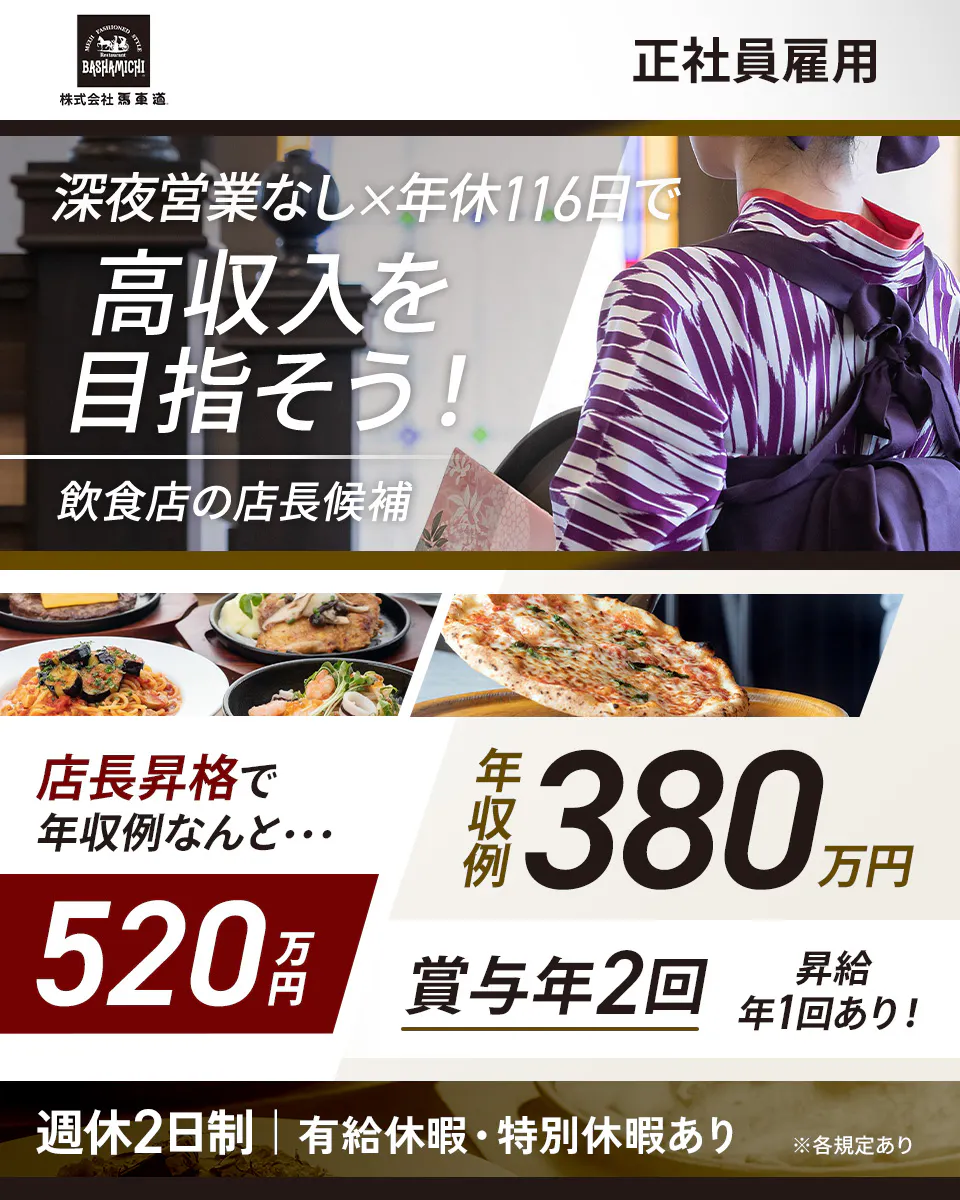 株式会社馬車道 深夜営業なし×年休116日で高収入を目指そう! 飲食店の店長候補 正社員雇用 年収例380万円 店長昇格で年収例520万円 ※各規定あり 賞与年2回 昇給年1回あり!