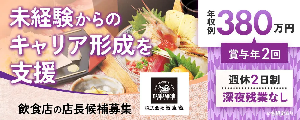 株式会社馬車道 未経験からのキャリア形成を支援 飲食店の店長候補募集 年収例380万円 週休2日制 年間休日116日 深夜残業なし ラストオーダー21:30 ※各規定あり