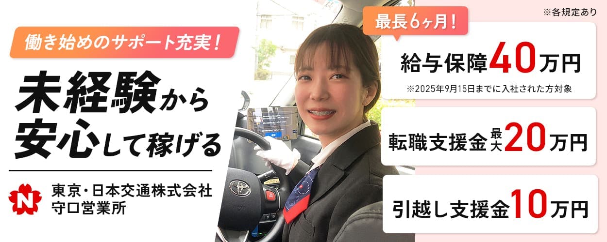 東京・日本交通株式会社 守口営業所 働き始めのサポート充実! 未経験から安心して稼げる 最長6ヶ月! 給与保障40万円 ※2025年9月15日までに入社された方対象
転職支援金最大20万円 引っ越し支援金10万円 ※各規定あり