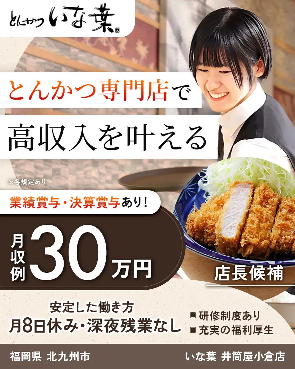 和幸株式会社　とんかつ専門店で 高収入を叶える ※各規定あり 業績賞与・決算賞与あり！ 月収例 30万円 店長候補 安定した働き方 月8日休み・深夜残業なし 研修制度あり 充実の福利厚生　福岡県　北九州市　いな葉　井筒屋小倉店