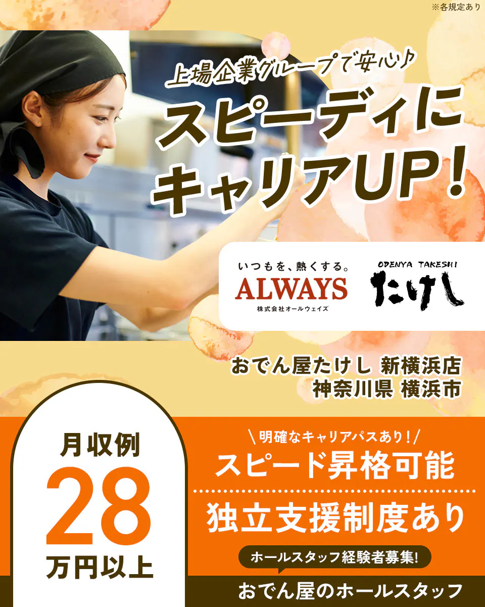 株式会社オールウェイズ　※各規定あり　上場企業グループで安心　スピーディにキャリアUP！　おでん屋たけし　月収例28万円以上　明確なキャリアパスあり！　スピード昇格可能　独立支援制度あり　ホールスタッフ経験者募集　おでん屋のホールスタッフ