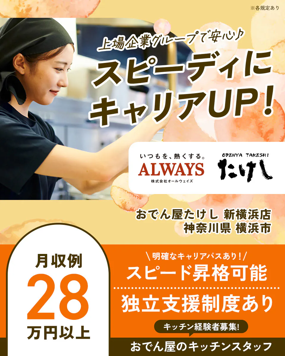 株式会社オールウェイズ ※各規定あり 上場企業グループで安心 スピーディにキャリアUP! おでん屋たけし 月収例28万円以上 明確なキャリアパスあり! スピード昇格可能 独立支援制度あり キッチンスタッフ経験者募集 おでん屋キッチンスタッフ