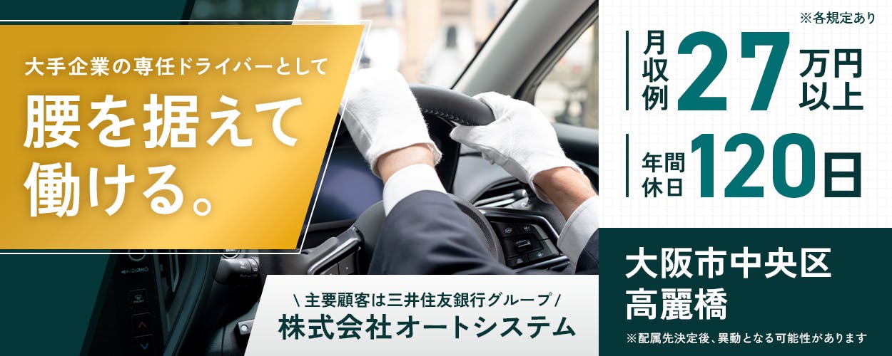大手企業の専任ドライバーとして 腰を据えて 働ける。 \ 主要顧客は三井住友銀行グループ / 株式会社オートシステム 月収例 27万円以上 賞与あり 日勤のみ 大阪市 中央区 高麗橋 \ 年間休日 / 基本 土日祝 休み 120日 ※配属先決定後、異動となる可能性があります ※各規定あり 役員送迎 ドライバー