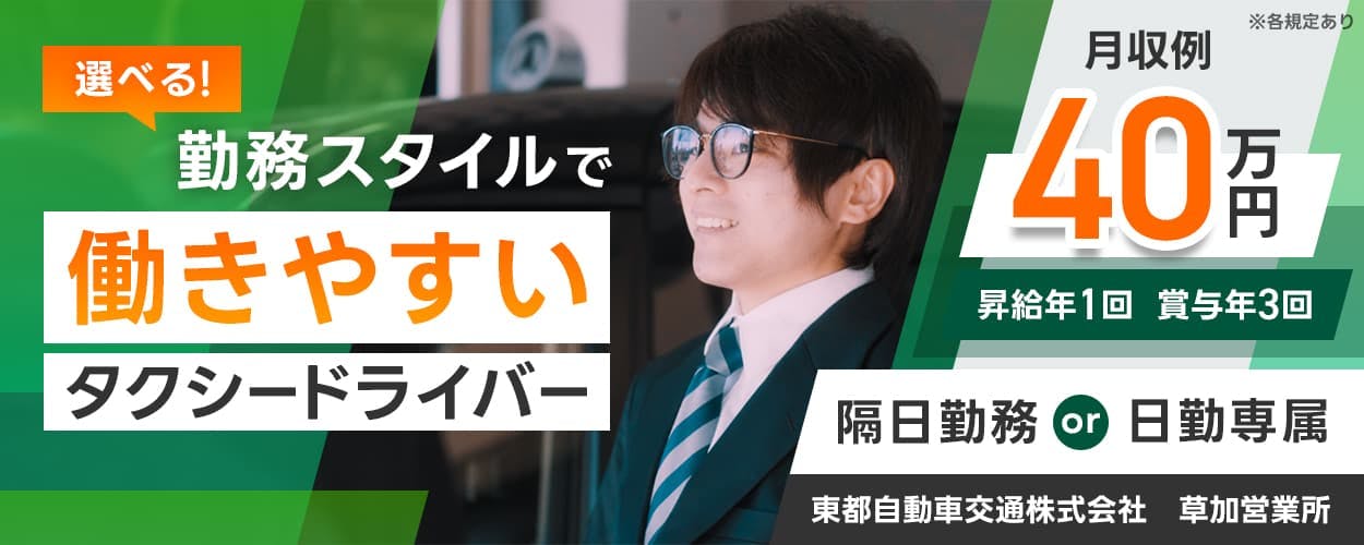 東都自動車交通株式会社　選べる！勤務スタイルで働きやすいタクシードライバー　隔日勤務または日勤専属　月収例40万円　昇給年１回　賞与年３回　東都自動車交通株式会社　草加営業所　※各規定あり