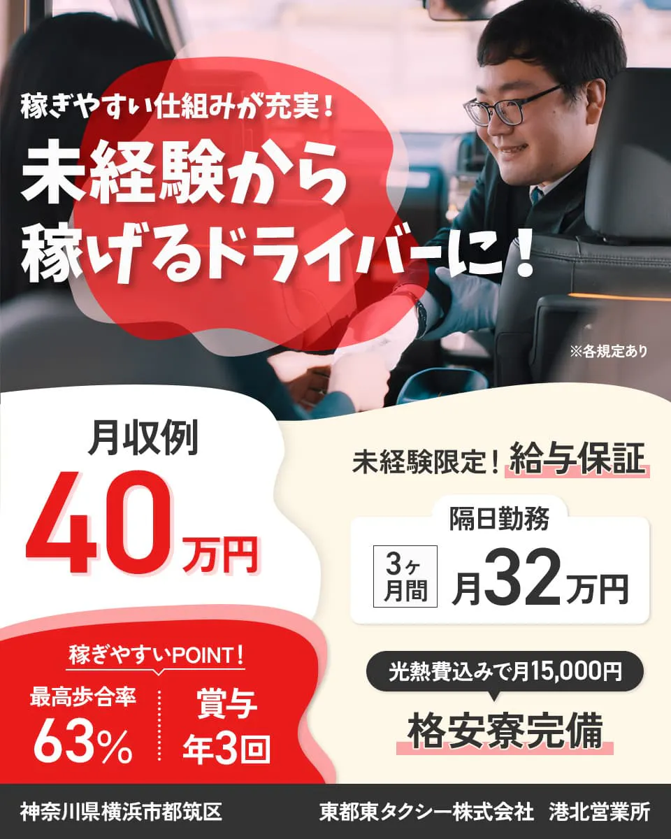 東都自動車交通株式会社　港北営業所　稼ぎやすい仕組みが充実！　未経験から稼げるドライバーに！　月収例40万円　稼ぎやすいPOINT！　最高歩合率63％　賞与年3回　※各規定あり　未経験限定！給与保証　隔日勤務　半年間月30万円　昼日勤　③ヶ月間月25万円　光熱費込みで月15,000　格安料完備　神奈川県横浜市都筑区
