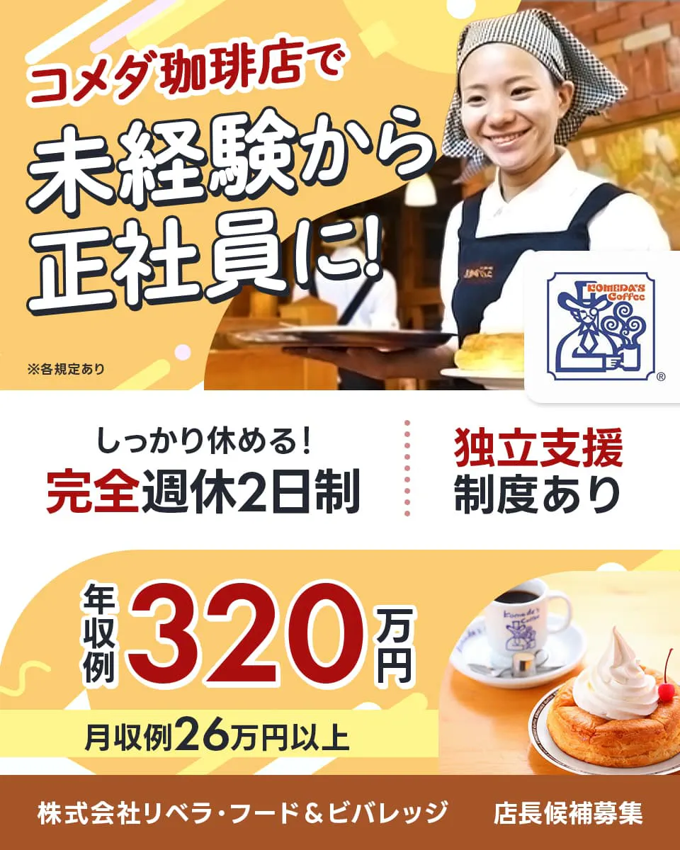 株式会社リベラ・フード＆ビバレッジ　コメダ珈琲店で未経験から正社員に！　しっかり休める完全週休2日制　独立支援制度あり　年収例320万円　月収例26万円以上　店長候補募集　※各規定あり