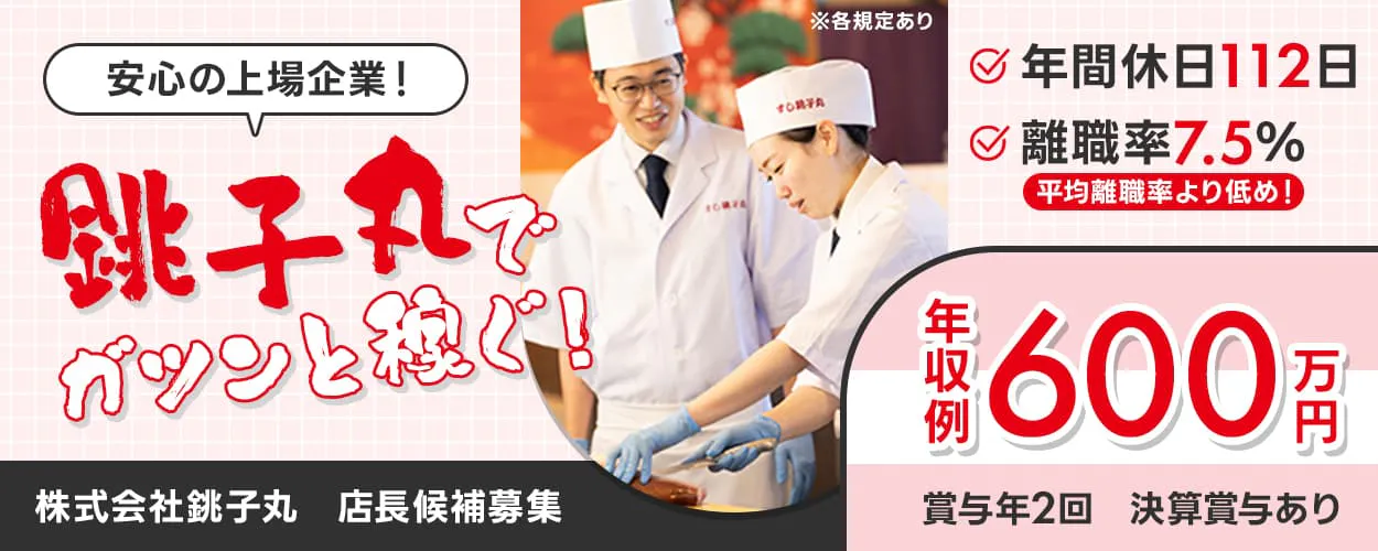 株式会社銚子丸　安心の上場企業！銚子丸でガツンと稼ぐ！　年収例600万円　賞与年2回　決算賞与あり　年間休日112日　離職率7.5％｜平均離職率より低め！　店長候補募集　※各規定あり