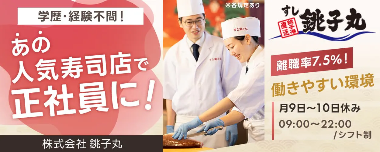 株式会社銚子丸　学歴・経験不問！　あの人気寿司店で正社員に！　離職率7.5%　働きやすい環境　月9日～10日休み　09:00～22:00　シフト制　※各規定あり