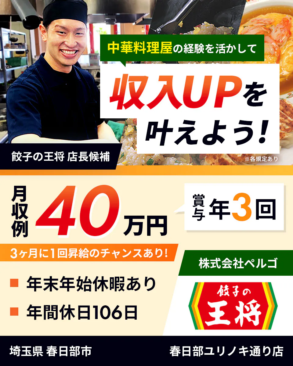 株式会社ペルゴ 中華料理屋の経験を活かして 収入UPを叶えよう! 餃子の王将 店長候補 月収例40万円 賞与年3回 3ヶ月に1回昇給のチャンスあり! 年末年始休暇あり 年間休日106日 ※各規定あり 埼玉県 春日部市 春日部ユリノキ通り店