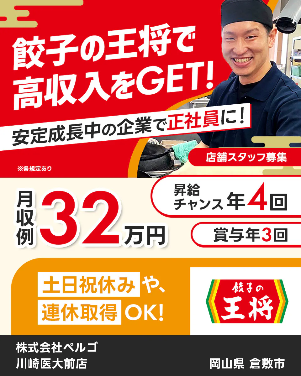 株式会社ペルゴ 餃子の王将で高収入をGET! 安定成長中の企業で正社員に! 店舗スタッフ募集 月収例32万円 昇給チャンス年4回 賞与年3回 土日祝休みや連休取得OK! ※各規定あり