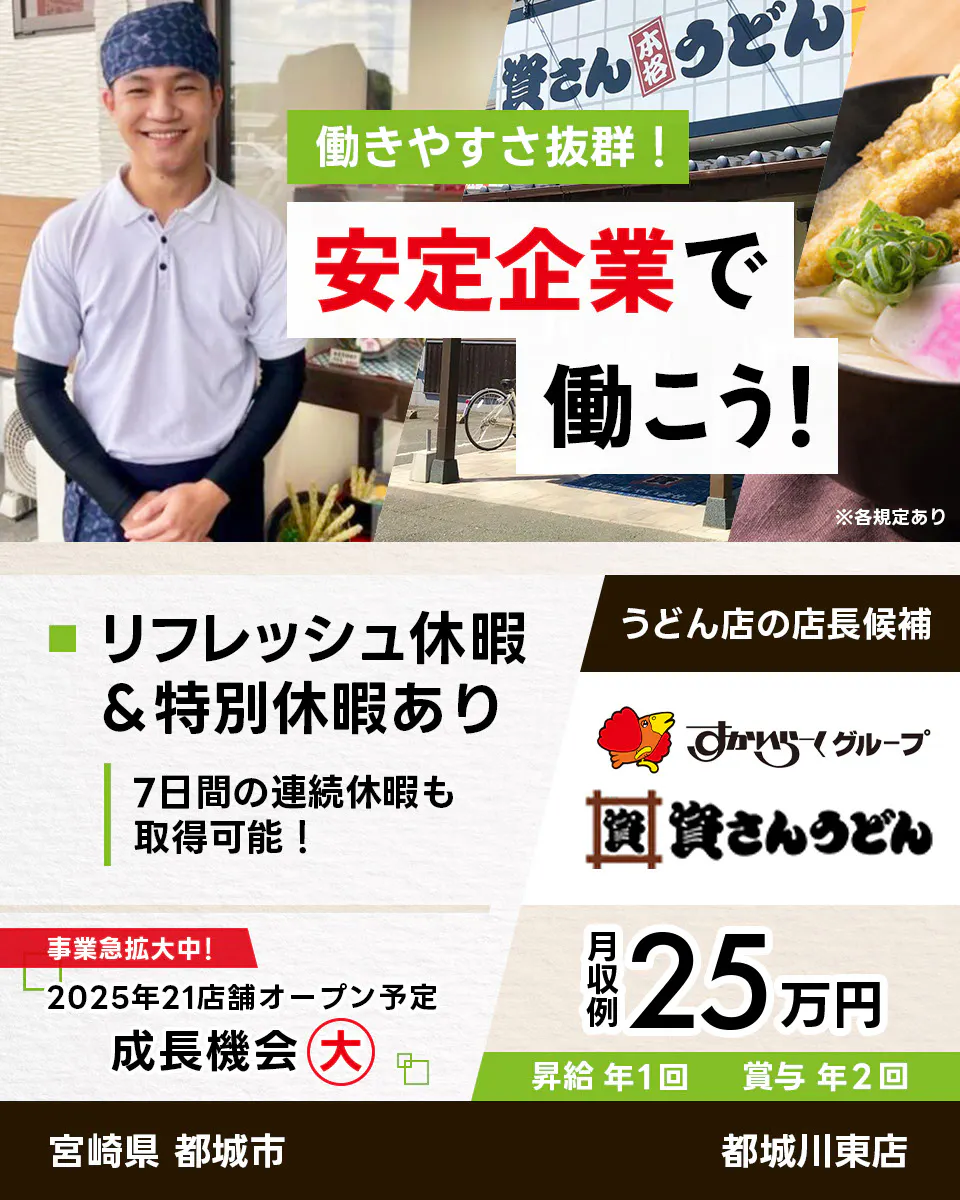 株式会社資さん 働きやすさ抜群 安定企業で働こう うどん店の店長候補 宮崎県 都城市 都城川東店 すかいらーくグループ リフレッシュ休暇・特別休暇あり 7日間の連続休暇も取得可能 事業急拡大中 2025年21店舗オープン予定 成長機会大 月収例25万円 昇給年1回 賞与年2回 ※各規定あり