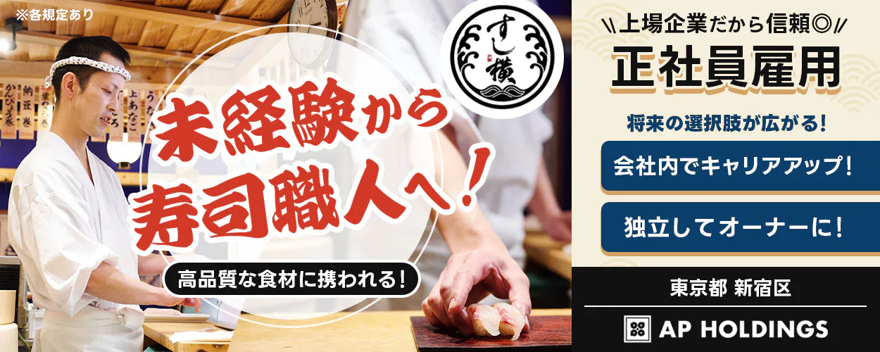 株式会社エー・ピーホールディングス 未経験から寿司職人へ! 高品質な食材に携われる! 上場企業だから信頼 正社員雇用 将来の選択肢が広がる! 会社内でキャリアアップ! 独立してオーナーに! AP HOLDINGS ※各規定あり 東京都新宿区
