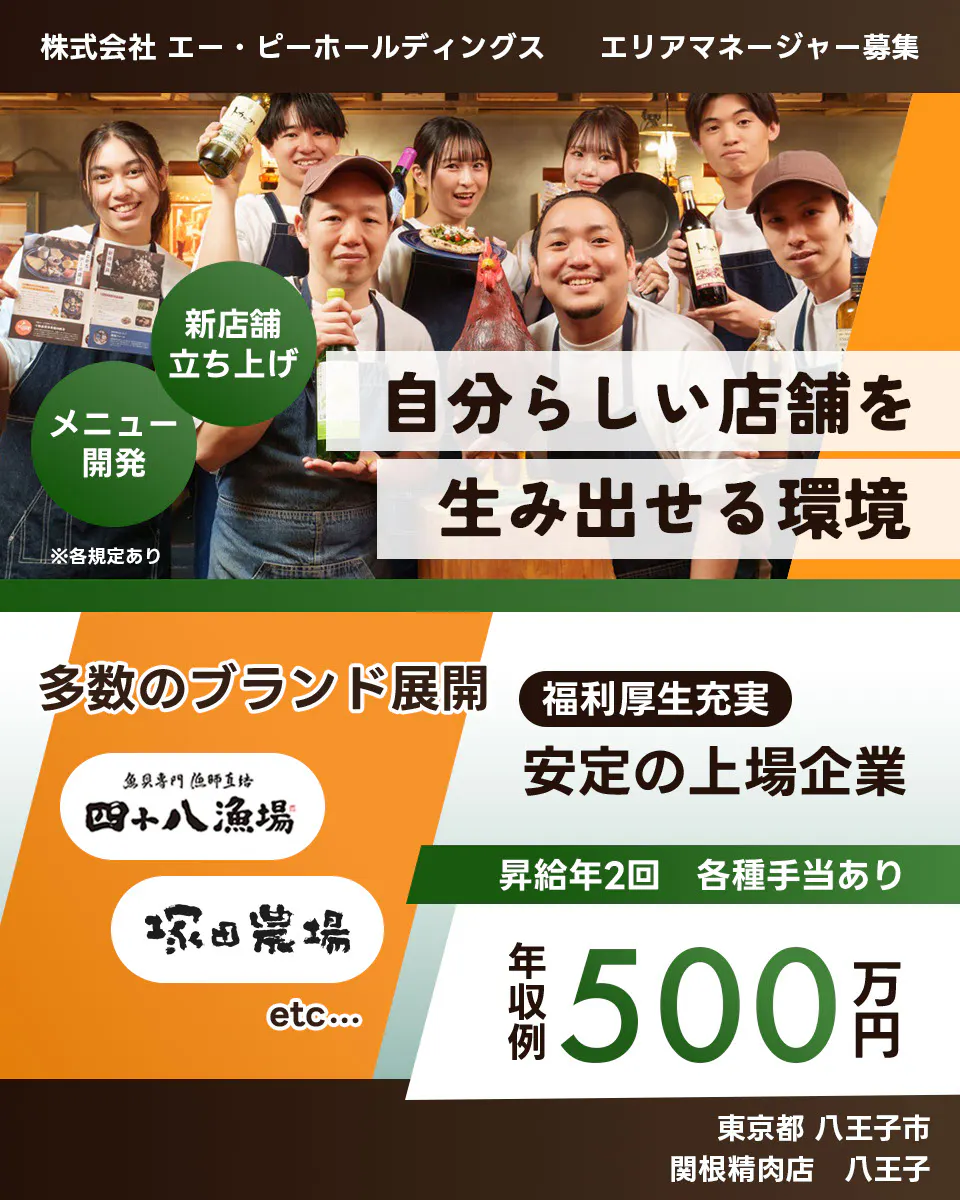 株式会社エー・ピーホールディングス 自分らしい店舗を生み出せる環境 新店舗立ち上げ メニュー開発 多数のブランド展開 安定の上場企業 年収例500万円 昇給年2回 各種手当あり 塚田農場 エリアマネージャー募集 ※各規定あり