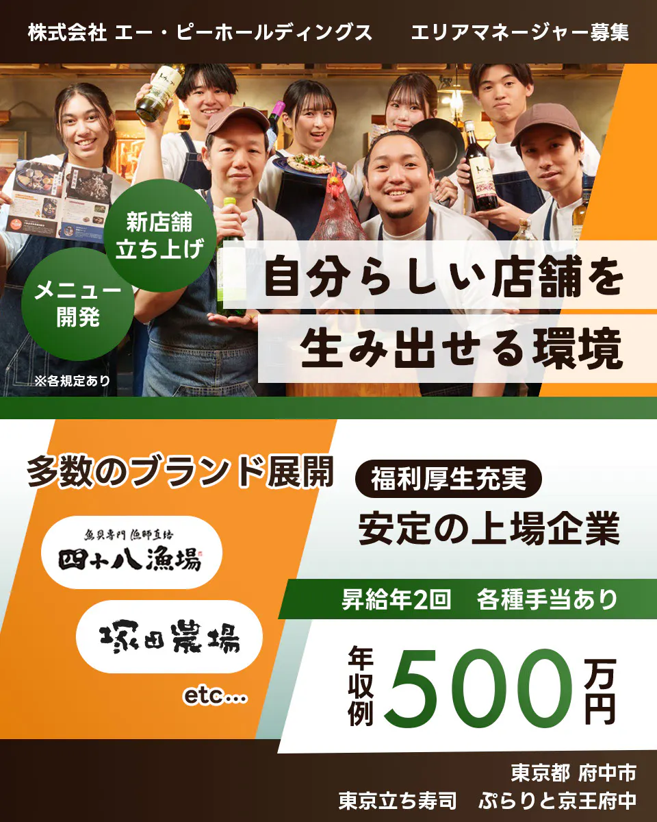 株式会社エー・ピーホールディングス 自分らしい店舗を生み出せる環境 新店舗立ち上げ メニュー開発 多数のブランド展開 安定の上場企業 年収例500万円 昇給年2回 各種手当あり 塚田農場 エリアマネージャー募集 ※各規定あり