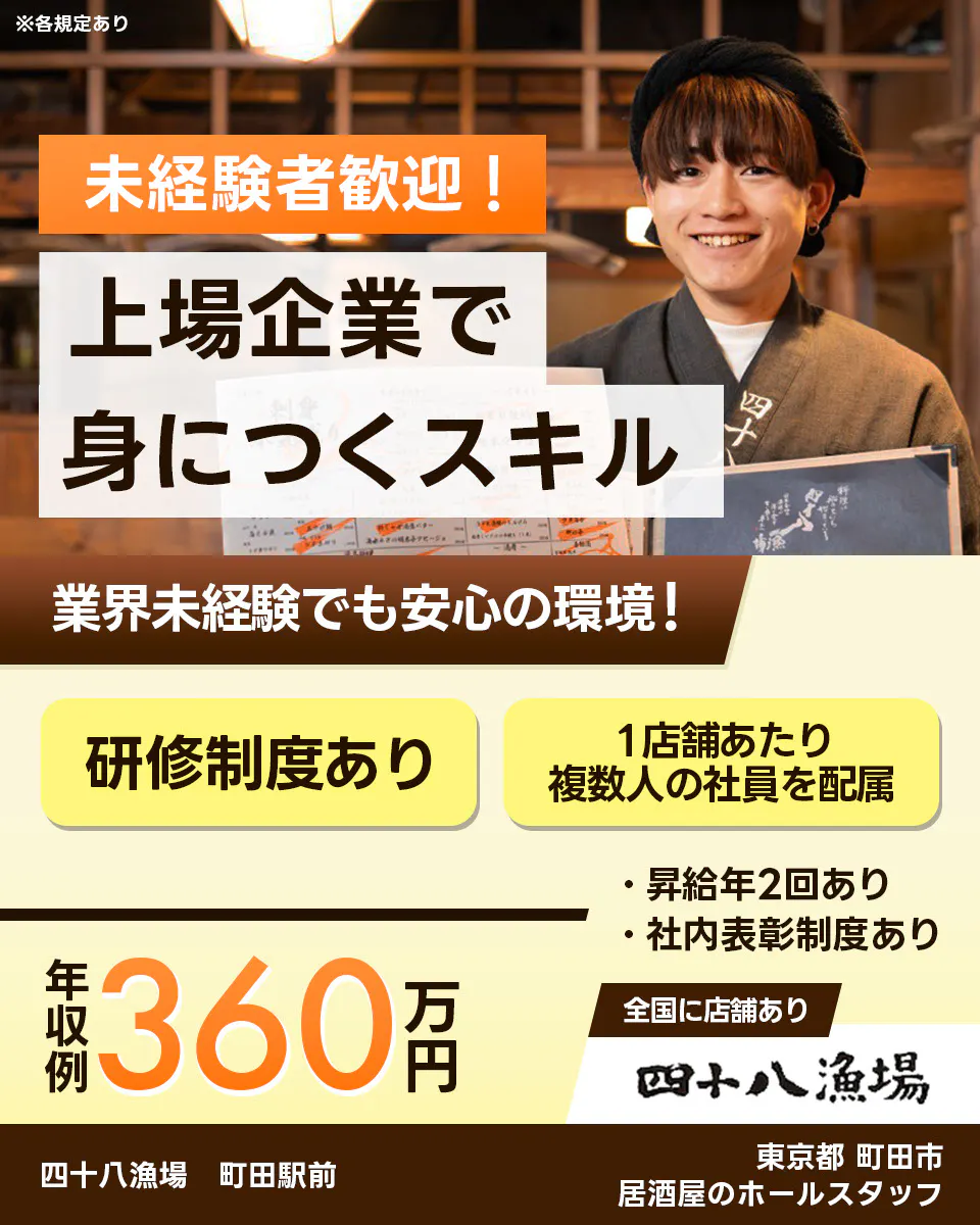 株式会社エー・ピーホールディングス 未経験歓迎! 上場企業で身につくスキル 業界未経験でも安心の環境! 研修制度あり 1店舗あたり複数人の社員を配属 年収例360万円 全国に店舗あり 四十八漁場 町田駅前 東京都町田市 居酒屋のホールスタッフ ※各規定あり