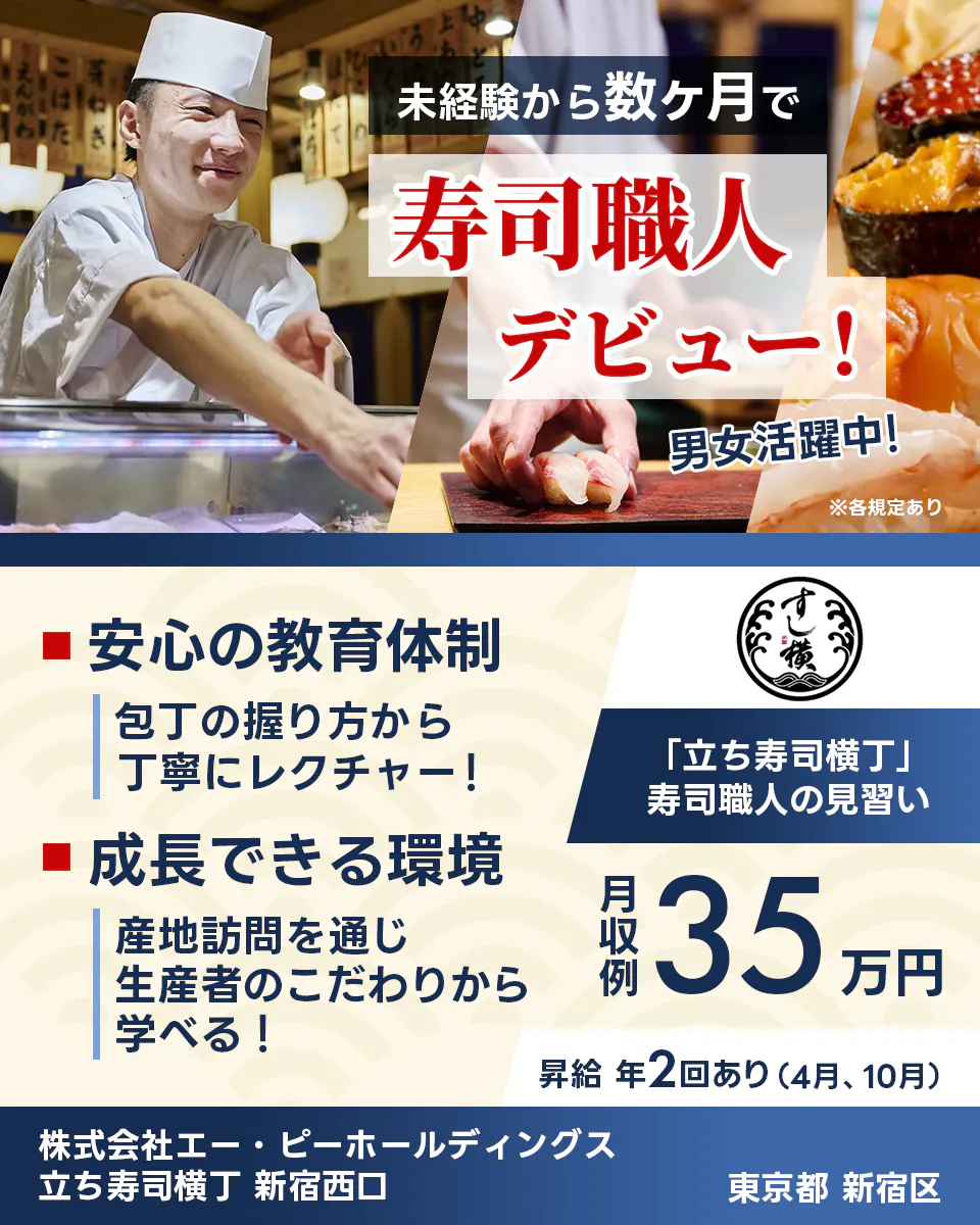 株式会社エー・ピーホールディングス 未経験から数ヶ月で 寿司職人 デビュー! 男女活躍中! 安心の教育体制 包丁の握り方から丁寧にレクチャー! 成長できる環境 産地訪問を通じ生産者のこだわりから学べる! 「立ち寿司横丁」 寿司職人の見習い 月収例 35万円 昇給 年2回あり(4月、10月) 株式会社エー・ピーホールディングス 立ち寿司横丁 新宿西口 東京都 新宿区 ※各規定あり