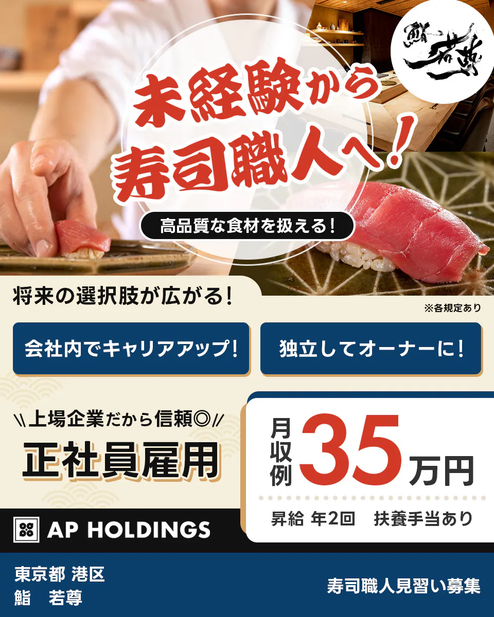株式会社エー・ピーホールディングス　未経験から寿司職人へ！　高品質な食材を扱える！　将来の選択肢が広がる！　会社内でキャリアアップ！　独立してオーナーに！　上場企業だから信頼　正社員雇用　月収例35万円　昇給年2回　扶養手当あり　AP　HOLDINGS　寿司職人見習い募集　※各規定あり 東京都　港区　　鮨　若尊