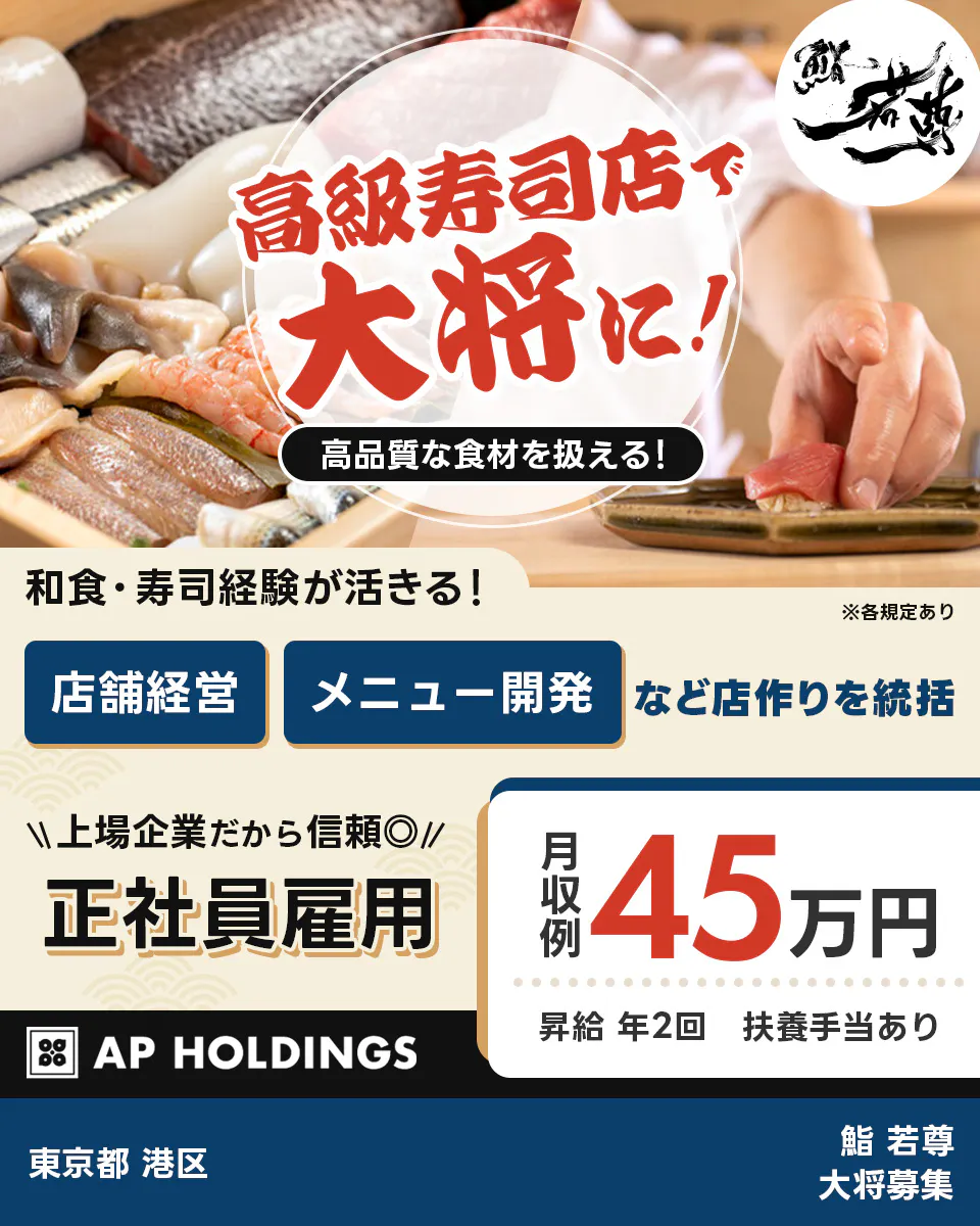 株式会社エー・ピーホールディングス　高級寿司店で大将に！　高品質な食材を扱える！　和食・寿司経験が活きる！　店舗経営・メニュー開発など店作りを統括　上場企業だから信頼◎　正社員雇用　月収例45万円　昇給年2回　扶養手当あり　東京都港区　鮨　若尊　大将募集　※各規定あり