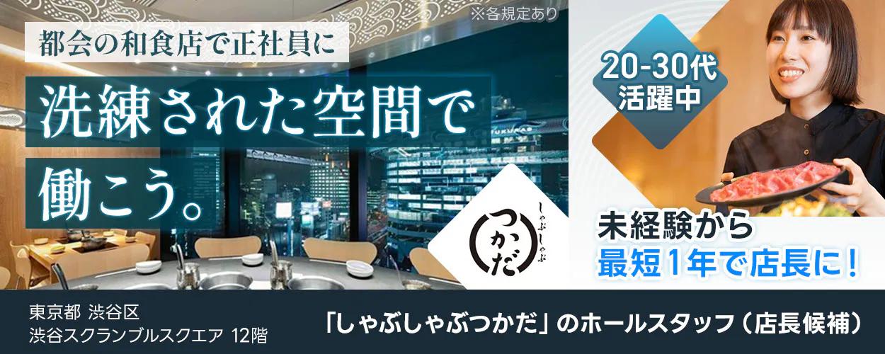 株式会社エー・ピーホールディングス 都会の和食店で正社員に 洗練されて空間で働こう。 東京都渋谷区 渋谷スクランブルスクエア12階 未経験OK 20−30代活躍中 しゃぶしゃぶつかだ のホールスタッフ(店長候補) 未経験から最短1年で店長に 3ー5年でマネージャー職へのステップアップも 月収例30万円 昇給年2回 ※各規定あり