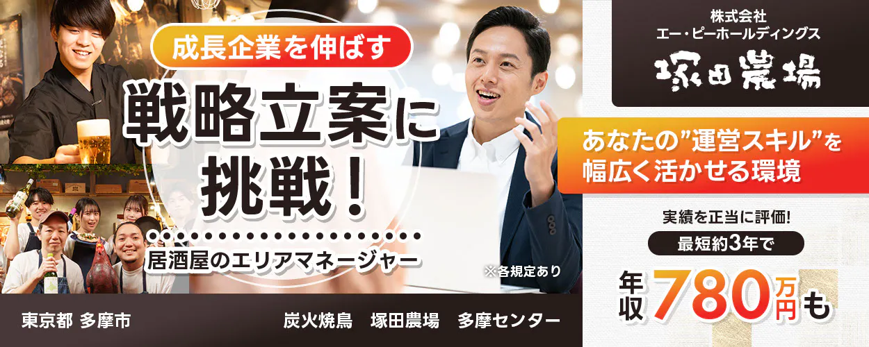 株式会社エー・ピーホールディングス　塚田農場　成長企業を伸ばす　戦略立案に挑戦！　居酒屋のエリアマネージャー　※各規定あり　あなたの運営スキルを幅広く活かせる環境　実績を正当に評価！　最短約3年で年収780万円も　
