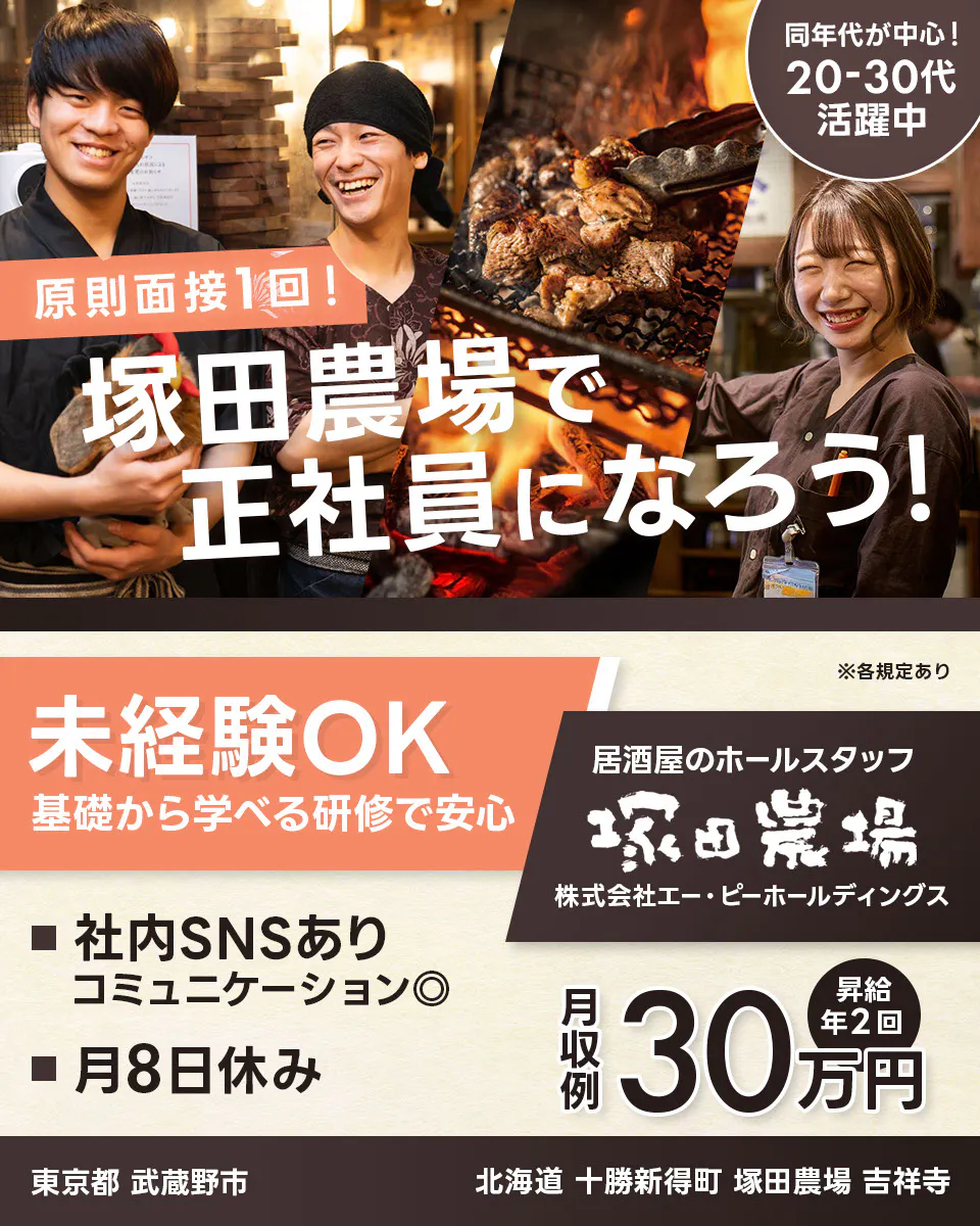 株式会社エー・ピーホールディングス 原則面接1回! 塚田農場で正社員になろう! 同年代が中心!20ー30代活躍中 未経験OK 基礎から学べる研修で安心 ※各規定あり 居酒屋のホールスタッフ 社内SNSあり コミュニケーション◎ 月8日休み 月収例30万円 昇給年2回 埼玉県さいたま市 塚田農場西浦和西口店