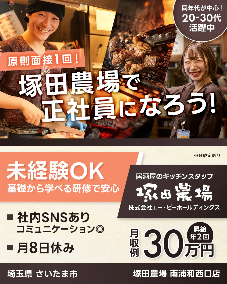 株式会社エー・ピーホールディングス　原則面接1回！　塚田農場で正社員になろう！　同年代が中心！20ー30代活躍中　未経験OK　基礎から学べる研修で安心　※各規定あり　居酒屋のキッチンスタッフ　社内SNSあり　コミュニケーション◎　月8日休み　月収例30万円　昇給年2回　埼玉県さいたま市　塚田農場西浦和西口店