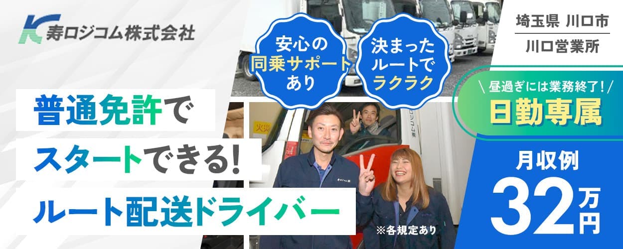 寿ロジコム株式会社　普通免許でスタートできる！ルート配送ドライバー　安心の同乗サポートあり　決まったルートでラクラク　埼玉県川口市　川口営業所　昼過ぎには業務終了　日勤専属　月収例32万円　※各規定あり