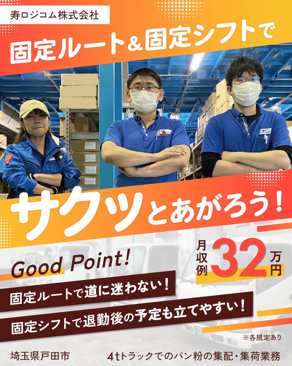 寿ロジコム株式会社　固定ルート＆固定シフトでサクッとあがろう！　GoodPoint! 固定ルートで道に迷わない！固定シフトで退勤後の予定も立てやすい！　月収例32万円　4tトラックでの集配・集荷業務　※各規定あり　埼玉県　戸田市