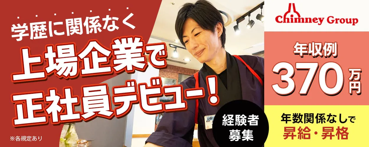 チムニー株式会社　店舗スタッフ　経験者募集　学歴に関係なく　上場企業で正社員デビュー　年収例370万円　年数関係なしで昇給・昇格※各規定あり