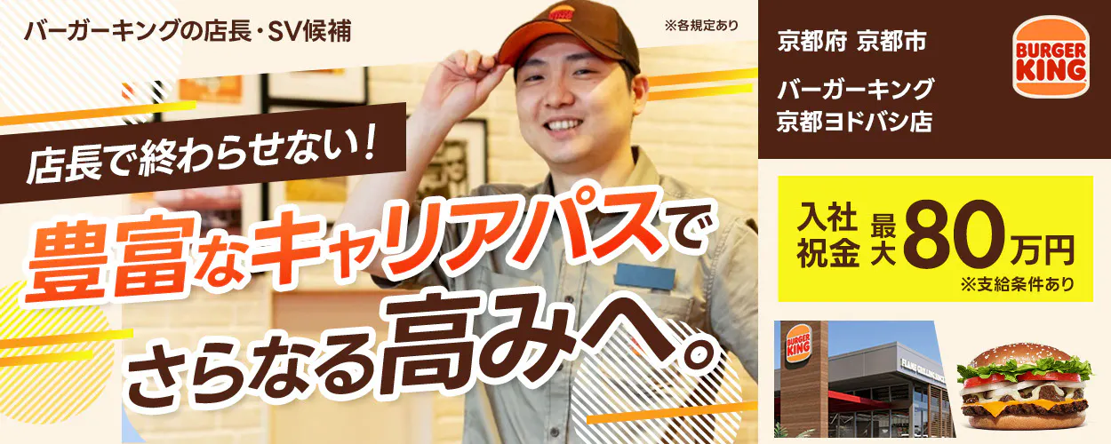 株式会社ビーケー・ジャパン の店長・SV候補 ※各規定あり BURGER KING 店長で終わらせない！ 豊富なキャリアパスでさらなる高みへ。入社祝金 最大80万円 ※支給条件あり　バーガーキング京都ヨドバシ店　京都府　京都市