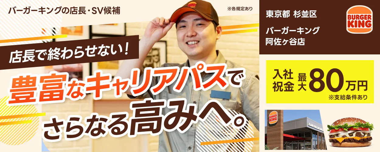 株式会社ビーケー・ジャパン の店長・SV候補 ※各規定あり BURGER KING 店長で終わらせない! 豊富なキャリアパスでさらなる高みへ。入社祝金 最大80万円 ※支給条件あり バーガーキング阿佐ヶ谷店 東京都 杉並区