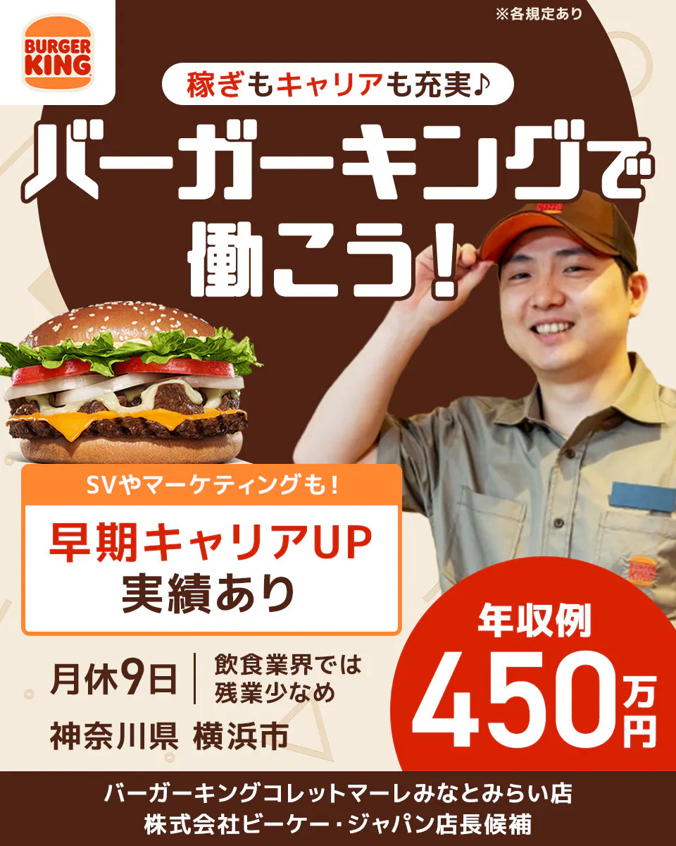 株式会社ビーケー・ジャパン　稼ぎもキャリアも充実　バーガーキングで働こう！　SVやマーケティングも！早期キャリアUP実績あり　月給9日　飲食業界では残業少なめ　年収例450万円　店長候補　※各規定あり