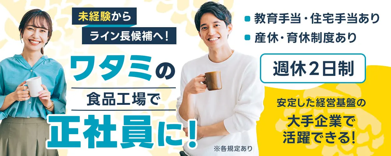 ワタミ 未経験からライン長候補へ ワタミの食品工場で正社員に 安定した経営基盤の大手企業で活躍できる ※各規定あり 週休2日制 教育手当、住宅手当あり 産休、育休制度あり