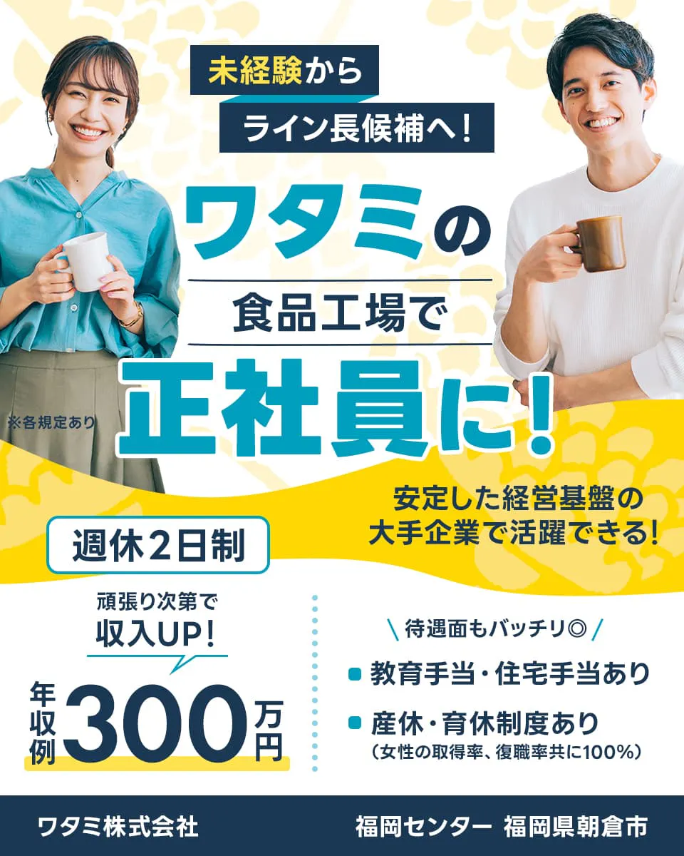 ワタミ 福岡センター 福岡県朝倉市 未経験からライン長候補へ ワタミの食品工場で正社員に 安定した経営基盤の大手企業で活躍できる ※各規定あり 週休2日制 頑張りしだいで収入UP 年収例300万円 待遇面もバッチリ 教育手当、住宅手当あり 産休、育休制度あり 女性の取得率、復職率ともに100% ワタミ株式会社