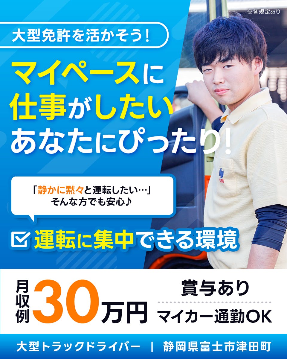 西部運輸株式会社　大型免許を活かそう！　マイペースに仕事がしたいあなたにぴったり！　賞与あり　月収例30万円　運転に集中できる環境　※各規定あり　「静かに黙々と運転したい」そんな方でも安心　マイカー通勤OK　大型トラックドライバー　静岡県富士市津田町　