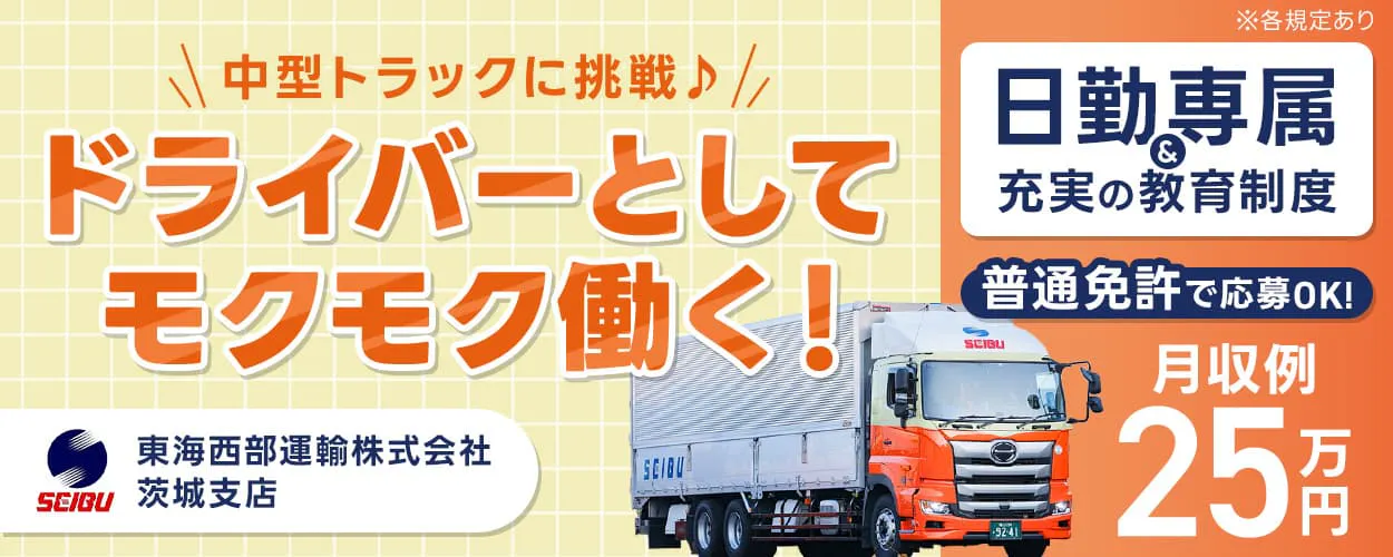 東海西部運輸株式会社　茨城支店　中型トラックに挑戦♪　ドライバーとしてモクモク働く！　普通免許で応募OK！｜4t中型トラックドライバー　茨城県鹿嶋市　月収例25万円　昇給・賞与あり　未経験でも安心！｜日勤専属&充実の教育制度　※各規定あり