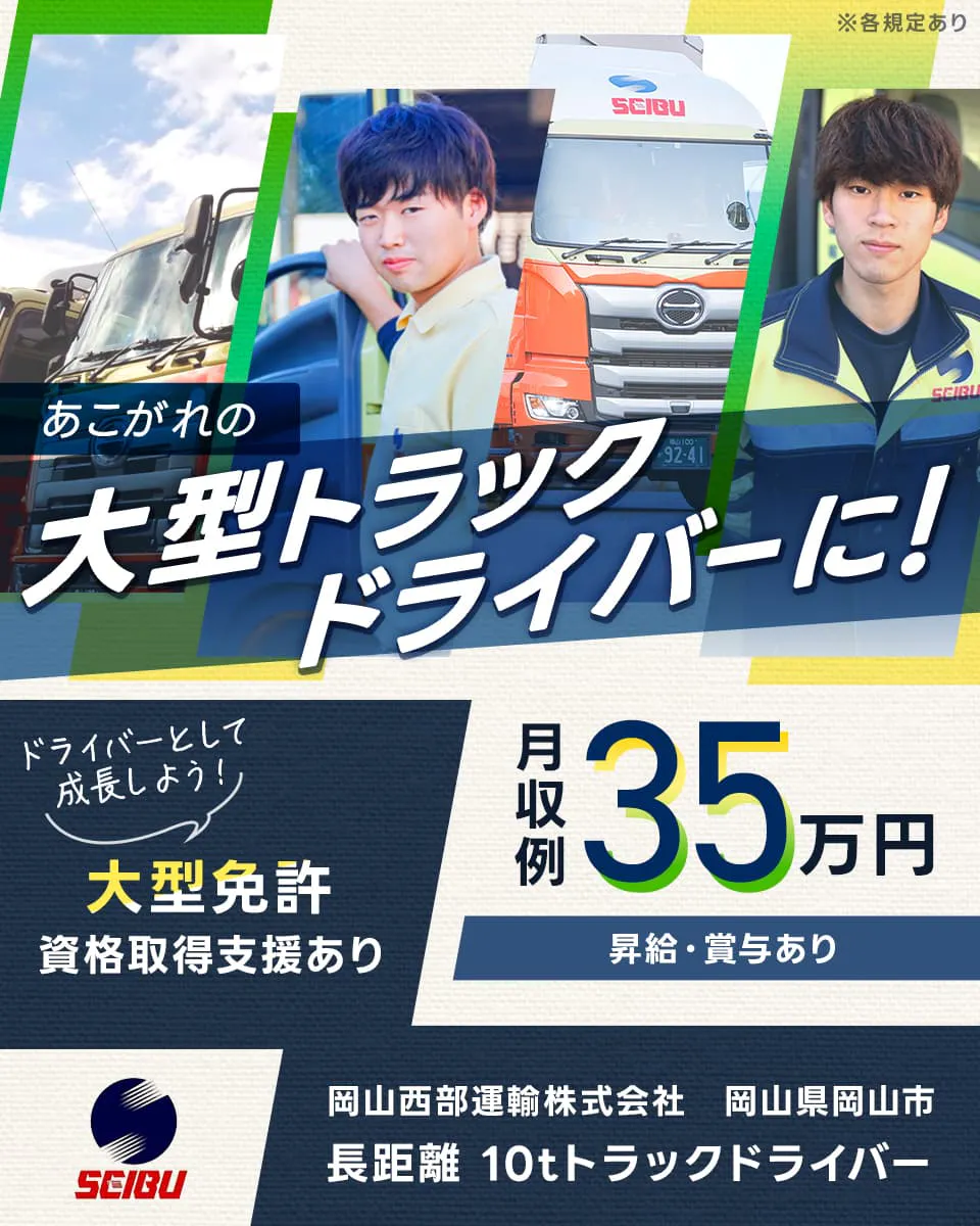 岡山西部運輸株式会社　あこがれの大型トラックドライバーに！　ドライバーとして成長しよう　大型免許資格取得支援あり　月収例35万円　昇給・賞与あり　岡山西部運輸株式会社　岡山県岡山市　長距離　１０tトラックドライバー　※各規定あり