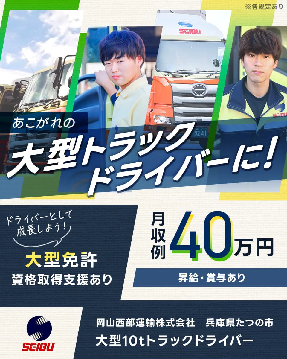 岡山西部運輸株式会社　あこがれの大型トラックドライバーに！　ドライバーとして成長しよう　大型免許資格取得支援あり　月収例40万円　昇給・賞与あり　岡山西部運輸株式会社　兵庫県たつの市　大型10tトラックドライバー　※各規定あり