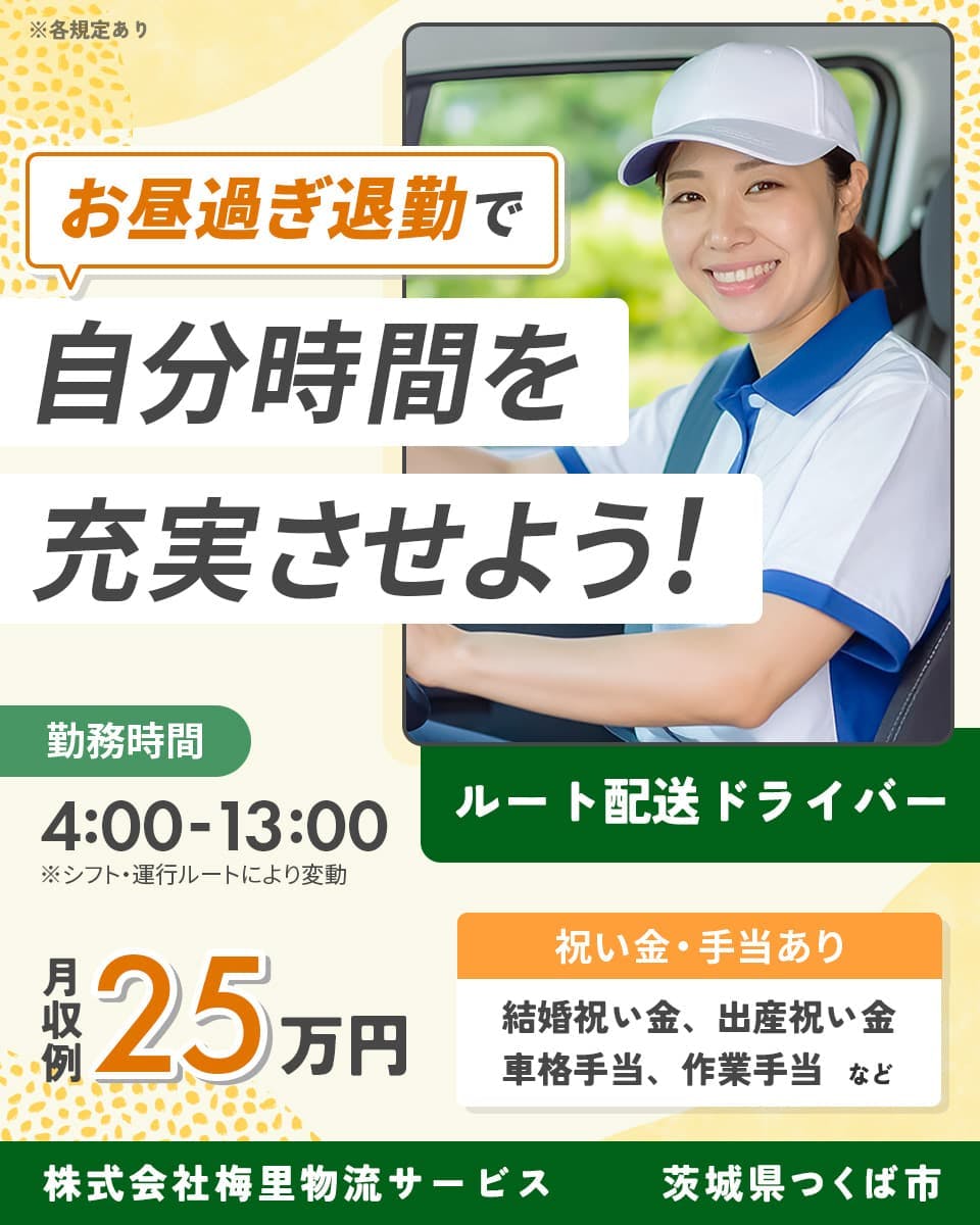 株式会社梅里物流サービス　お昼過ぎ退勤で自分時間を充実させよう！　勤務時間4:00-13:00　ルート配送ドライバー　月収例15万円　祝い金・手当あり　結婚祝い金、出産祝い金、車格手当、作業手当　など　茨城県つくば市　※各規定あり