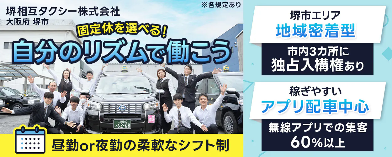 堺相互タクシー株式会社 固定休を選べる!自分のリズムで働こう 有給消化率92% 月収例35万円 昼勤or夜勤の柔軟なシフト制 堺市エリア地域密着型|市内3カ所に独占入構権あり 稼ぎやすいアプリ配車中心|無線アプリでの集客60%以上 大阪府堺市 ※各規定あり