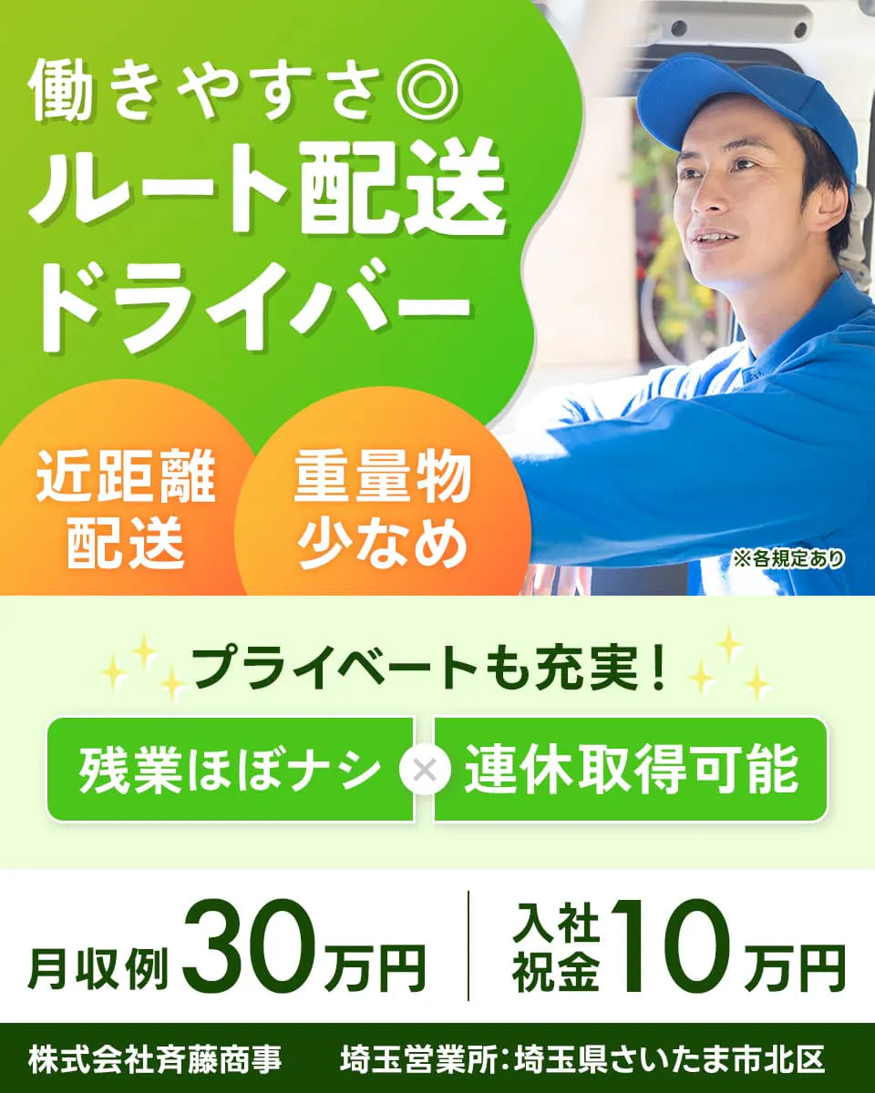 株式会社斉藤商事　働きやすさ◎ルート配送ドライバー　　近距離配送　重量物少なめ　※各規定あり　プライベートも充実！　残業ほぼナシ　連休取得可能　月収例30万円　入社祝金10万円　埼玉営業所