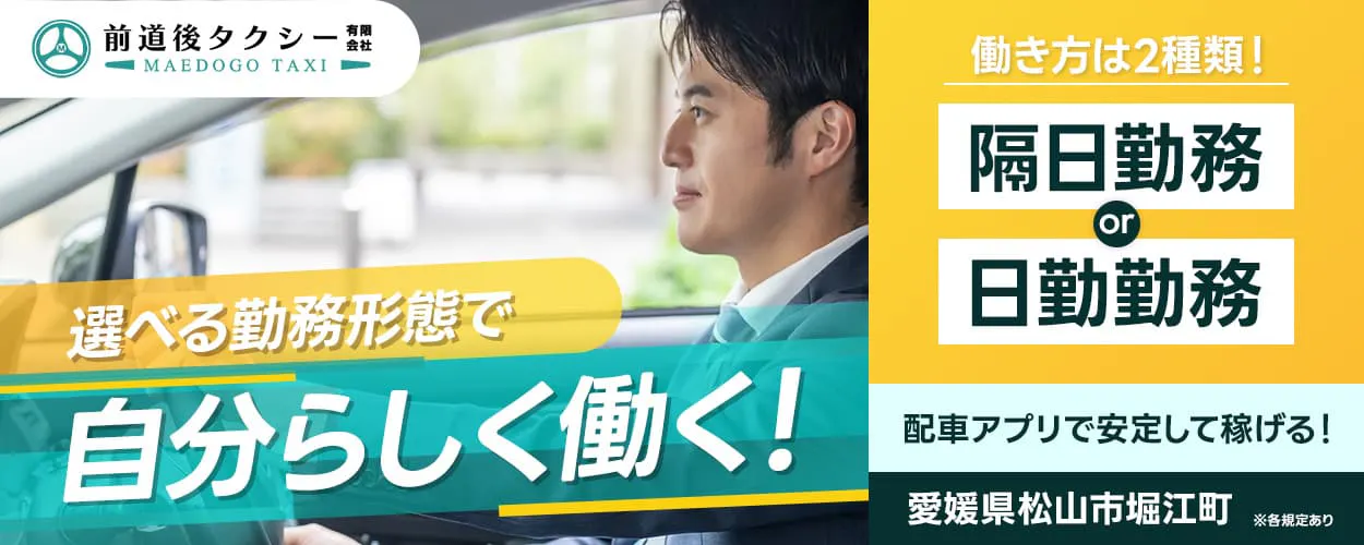 前道後タクシー有限会社　選べる勤務形態で　自分らしく働く！　働き方は2種類！　隔日勤務OR日勤勤務　配車アプリで安定して稼げる！　愛媛県松山市堀江町　※各規定あり