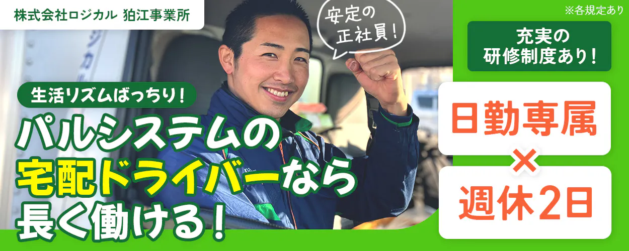 株式会社ロジカル　狛江事業所　世田谷区・調布市で配送！　生活リズムばっちり！パルシステムの宅配ドライバーなら長く働ける！　安定の正社員！　日勤専属×週休2日　充実の研修制度あり！｜OJT研修　産地研修　各種学習会　運転講習　月収例35万円　東京都狛江市　AT限定免許でOK！｜宅配ドライバー　※各規定あり