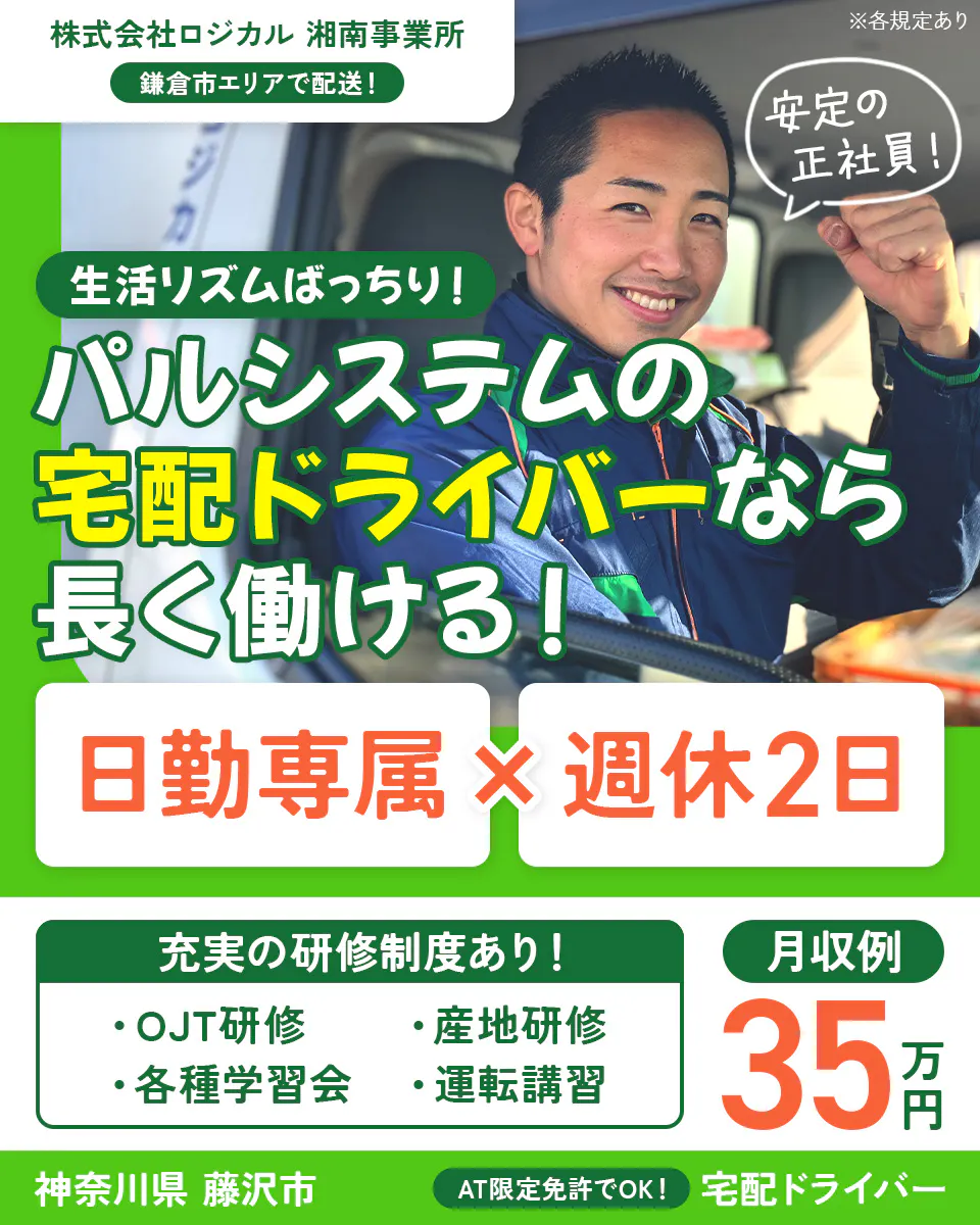 株式会社ロジカル 湘南事業所 鎌倉市エリアで配送! 生活リズムばっちり!パルシステムの宅配ドライバーなら長く働ける! 安定の正社員! 日勤専属×週休2日 充実の研修制度あり!|OJT研修 産地研修 各種学習会 運転講習 月収例35万円 神奈川県藤沢市 AT限定免許でOK!|宅配ドライバー ※各規定あり