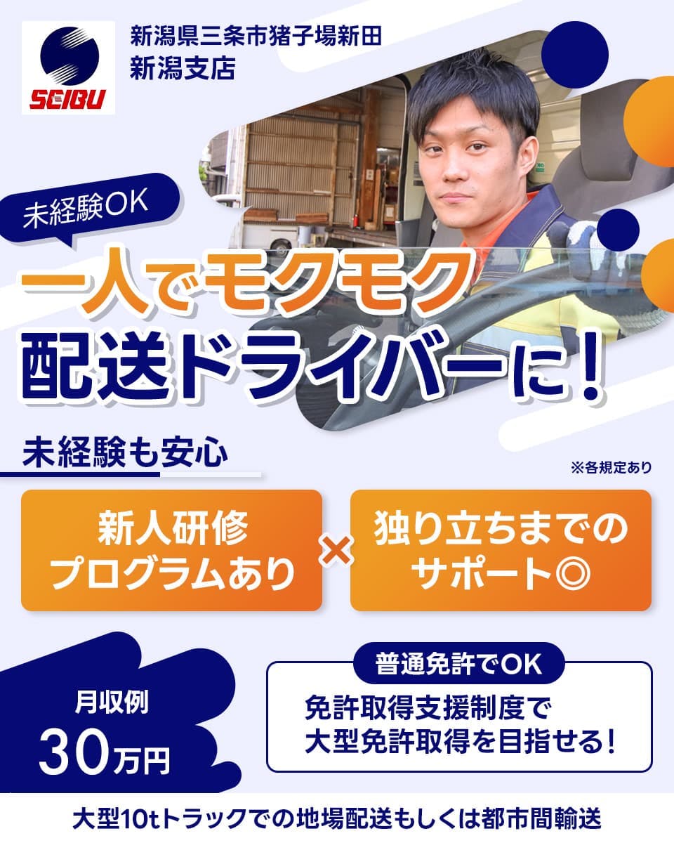 東北西部運輸株式会社　新潟県三条市猪子場新田　　未経験OK　一人でモクモク配送ドライバー　未経験も安心　新人研修プログラムあり　独り立ちまでのサポート◎　※各規定あり　月収例30万円　普通免許でOK　免許取得支援制度で大型免許取得を目指せる！　大型10tトラックでの地場配送もしくは都市間輸送