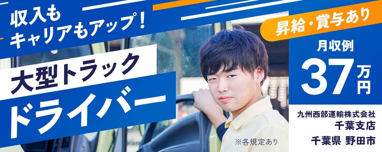 九州西部運輸株式会社　収入もキャリアもアップ　大型トラックドライバー　昇給・賞与あり　月収例37万円　千葉支店　千葉県　野田市　※各規定あり