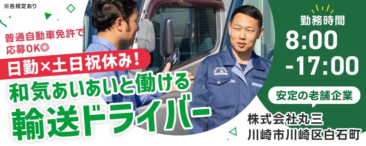 株式会社丸三　川崎市川崎区白石町　日勤×土日祝休み！　和気あいあいと働ける配送ドライバー　勤務時間　8時から17時まで　安定の老舗企業　普通自動車免許で応募OK！　※各規定あり
