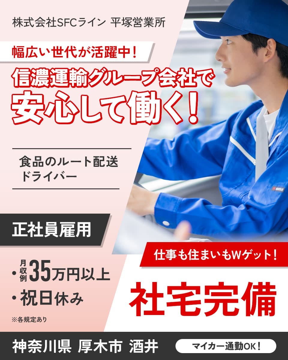 株式会社SFCライン　平塚営業所　幅広い世代が活躍中！信濃運輸グループ会社で安心して働く！　食品のルート配送ドライバー　正社員雇用　仕事も住まいもWゲット！社宅完備　月収例35万円以上　祝日休み　マイカー通勤OK！　神奈川県厚木市酒井　※各規定あり